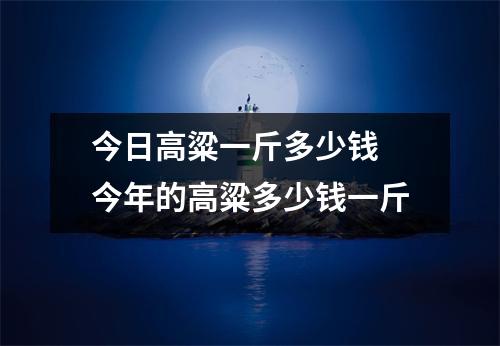 今日高粱一斤多少钱 今年的高粱多少钱一斤