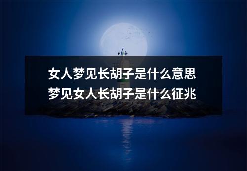 女人梦见长胡子是什么意思 梦见女人长胡子是什么征兆 女人梦见长胡子是什么意思 梦见女人长胡子是什么征兆