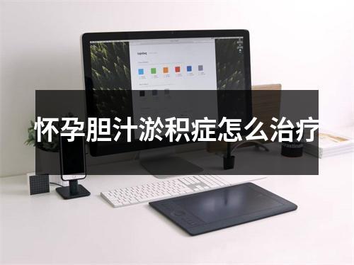 怀孕胆汁淤积症怎么治疗