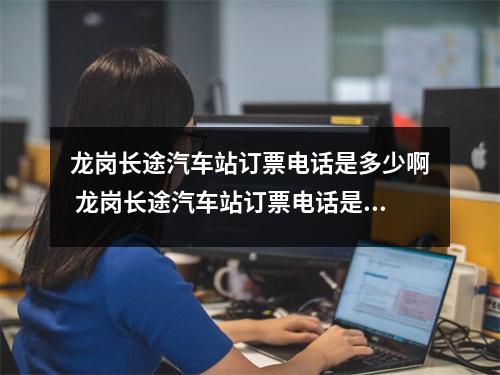 龙岗长途汽车站订票电话是多少啊 龙岗长途汽车站订票电话是多少啊多少钱