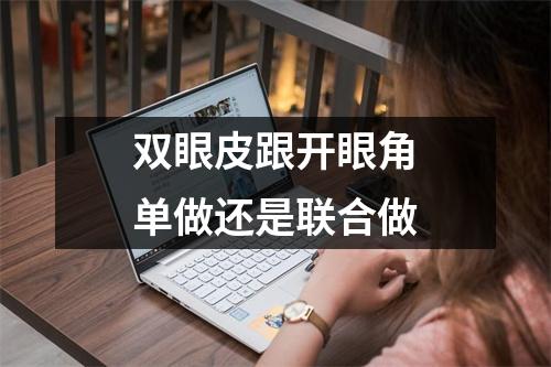双眼皮跟开眼角单做还是联合做