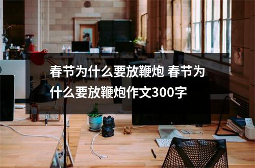春节为什么要放鞭炮 春节为什么要放鞭炮作文300字