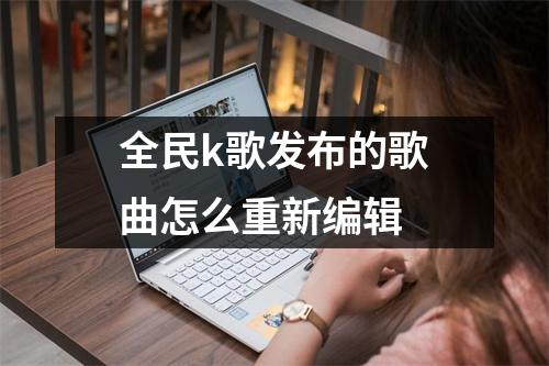 全民k歌发布的歌曲怎么重新编辑