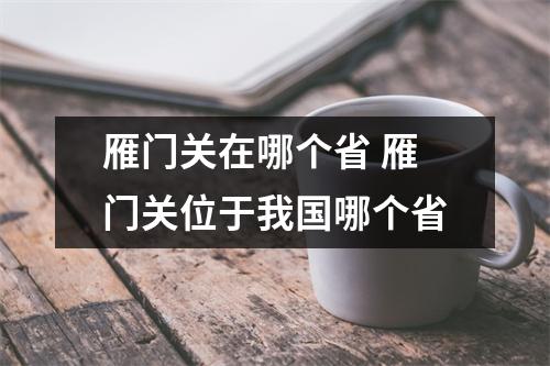 雁门关在哪个省 雁门关位于我国哪个省