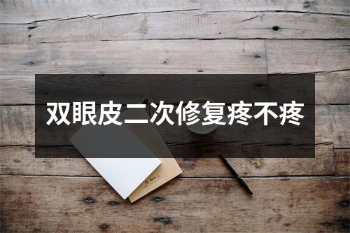 双眼皮二次修复疼不疼
