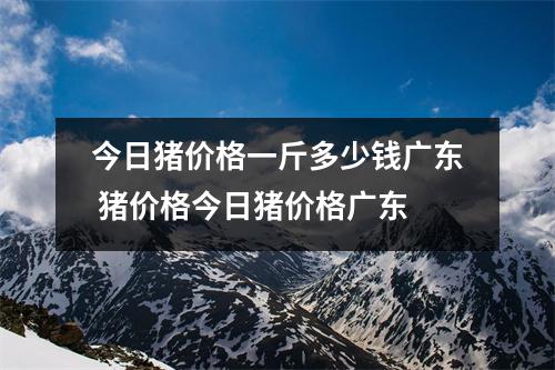 今日猪价格一斤多少钱广东 猪价格今日猪价格广东 今日猪价格一斤多少钱广东 猪价格今日猪价格广东