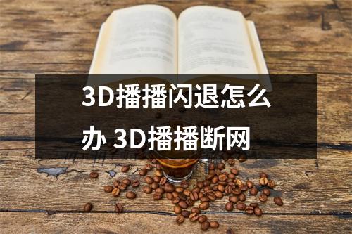 3D播播闪退怎么办 3D播播断网 3D播播闪退怎么办 3D播播断网