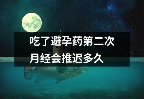 吃了避孕药第二次月经会推迟多久