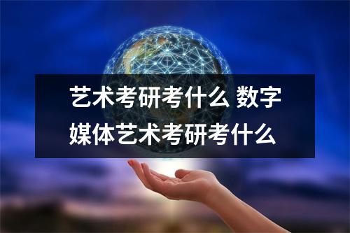 艺术考研考什么 数字媒体艺术考研考什么