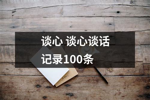 谈心 谈心谈话记录100条 谈心 谈心谈话记录100条