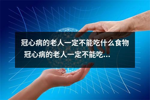 冠心病的老人一定不能吃什么食物 冠心病的老人一定不能吃什么食物呢 冠心病的老人一定不能吃什么食物 冠心病的老人一定不能吃什么食物呢
