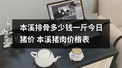 本溪排骨多少钱一斤今日猪价 本溪猪肉价格表