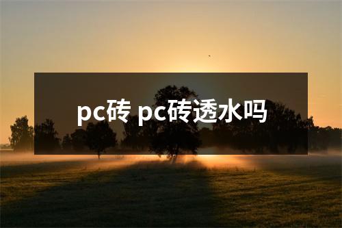pc砖 pc砖透水吗 pc砖 pc砖透水吗