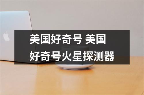 美国好奇号 美国好奇号火星探测器 美国好奇号 美国好奇号火星探测器