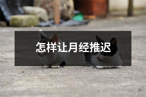 怎样让月经推迟