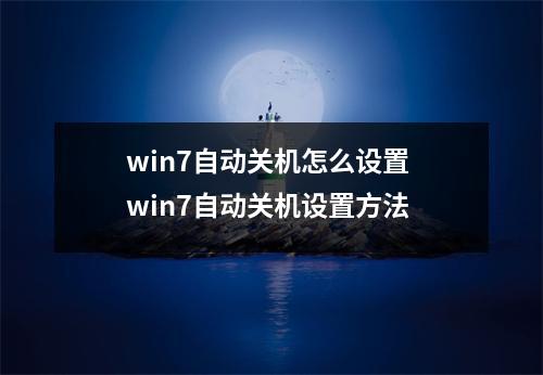 win7自动关机怎么设置 win7自动关机设置方法 win7自动关机怎么设置 win7自动关机设置方法