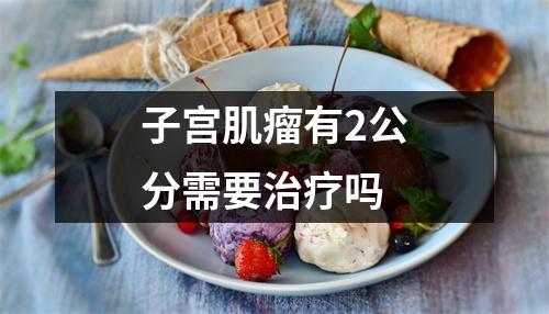 子宫肌瘤有2公分需要治疗吗