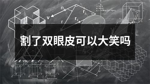 割了双眼皮可以大笑吗