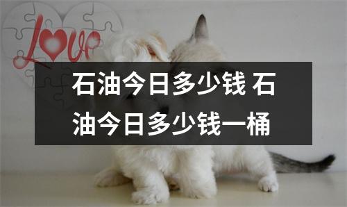 石油今日多少钱 石油今日多少钱一桶