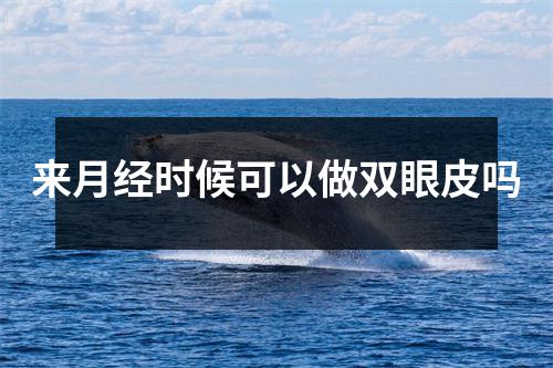 来月经时候可以做双眼皮吗
