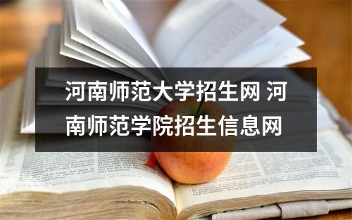 河南师范大学招生网 河南师范学院招生信息网 河南师范大学招生网 河南师范学院招生信息网