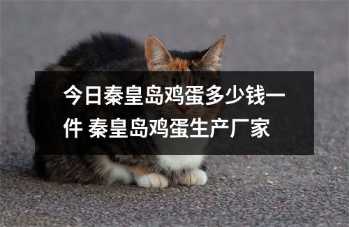 今日秦皇岛鸡蛋多少钱一件 秦皇岛鸡蛋生产厂家 今日秦皇岛鸡蛋多少钱一件 秦皇岛鸡蛋生产厂家