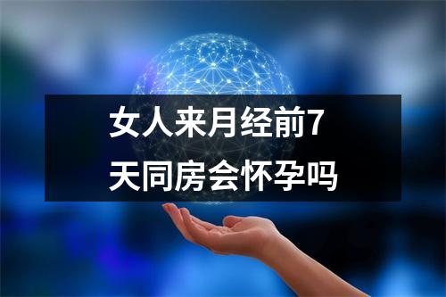 女人来月经前7天同房会怀孕吗