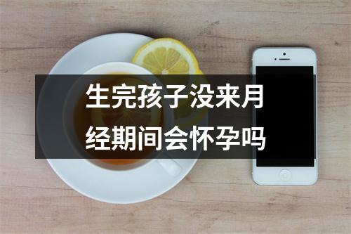 生完孩子没来月经期间会怀孕吗