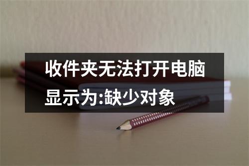 收件夹无法打开电脑显示为:缺少对象 收件夹无法打开电脑显示为:缺少对象