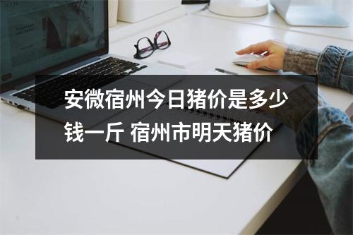 安微宿州今日猪价是多少钱一斤 宿州市明天猪价 安微宿州今日猪价是多少钱一斤 宿州市明天猪价