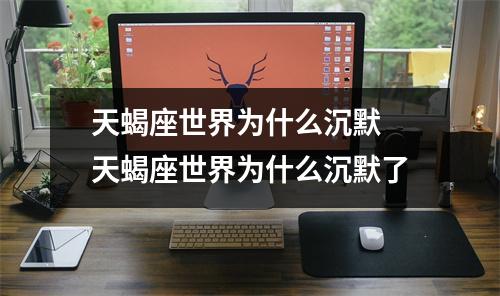 天蝎座世界为什么沉默 天蝎座世界为什么沉默了