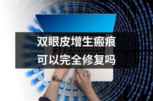 双眼皮增生瘢痕可以完全修复吗