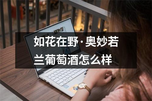 如花在野·奥妙若兰葡萄酒怎么样 