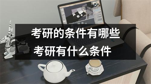 考研的条件有哪些 考研有什么条件 考研的条件有哪些 考研有什么条件