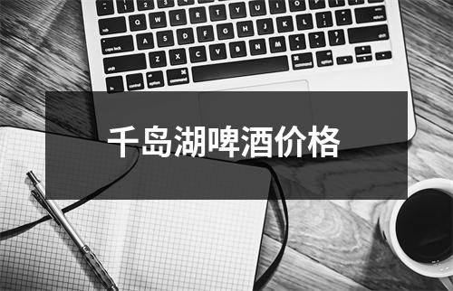 千岛湖啤酒价格 