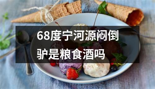 68度宁河源闷倒驴是粮食酒吗 68度宁河源闷倒驴是粮食酒吗