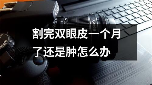 割完双眼皮一个月了还是肿怎么办
