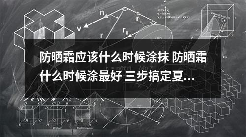 防晒霜应该什么时候涂抹 防晒霜什么时候涂最好 三步搞定夏季防晒 防晒霜应该什么时候涂抹 防晒霜什么时候涂最好 三步搞定夏季防晒