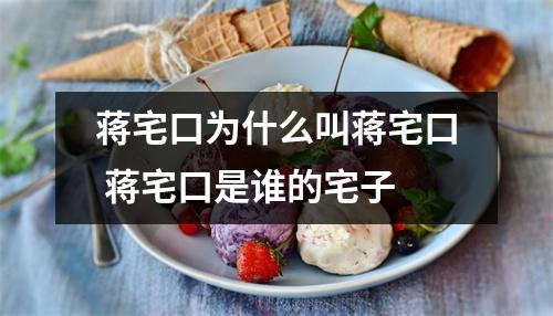 蒋宅口为什么叫蒋宅口 蒋宅口是谁的宅子 蒋宅口为什么叫蒋宅口 蒋宅口是谁的宅子