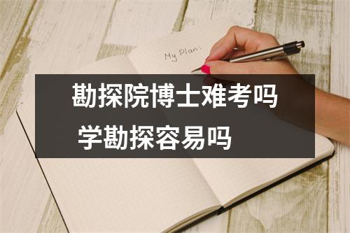 勘探院博士难考吗 学勘探容易吗