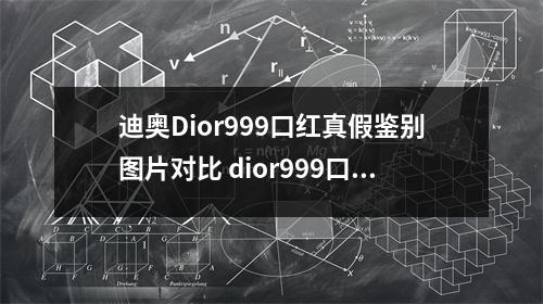 迪奥Dior999口红真假鉴别图片对比 dior999口红多少钱一支呢 口红变质怎么分辨