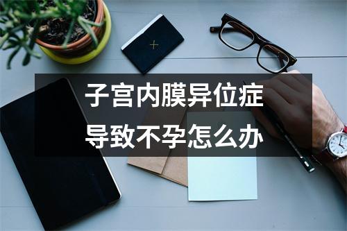 子宫内膜异位症导致不孕怎么办