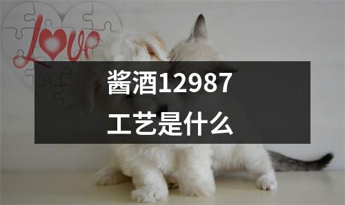 酱酒12987工艺是什么 