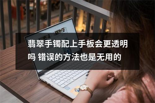 翡翠手镯配上手板会更透明吗 错误的方法也是无用的