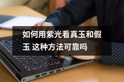 如何用紫光看真玉和假玉 这种方法可靠吗