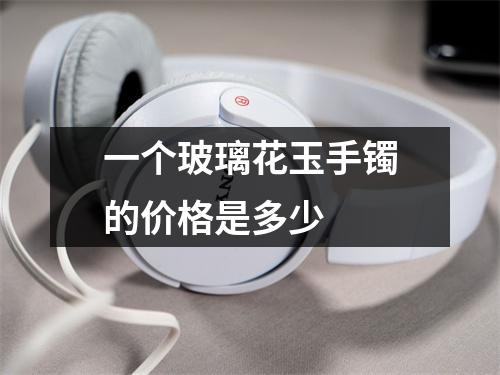 一个玻璃花玉手镯的价格是多少