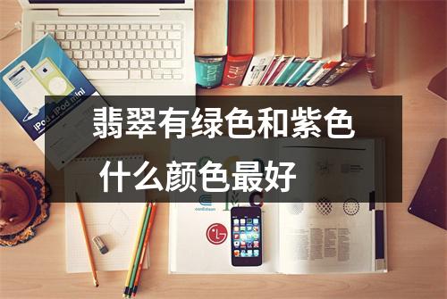 翡翠有绿色和紫色 什么颜色最好