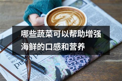 哪些蔬菜可以帮助增强海鲜的口感和营养