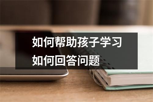 如何帮助孩子学习如何回答问题