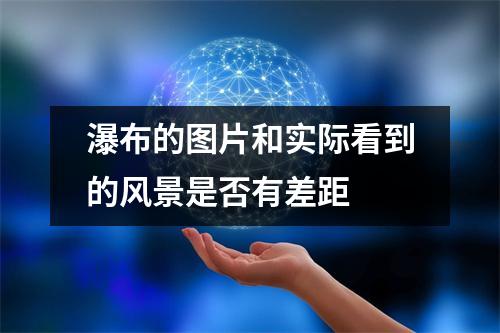 瀑布的图片和实际看到的风景是否有差距